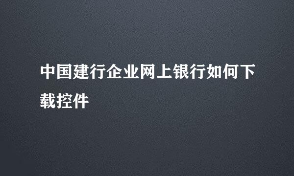 中国建行企业网上银行如何下载控件