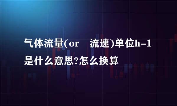 气体流量(or 流速)单位h-1是什么意思?怎么换算
