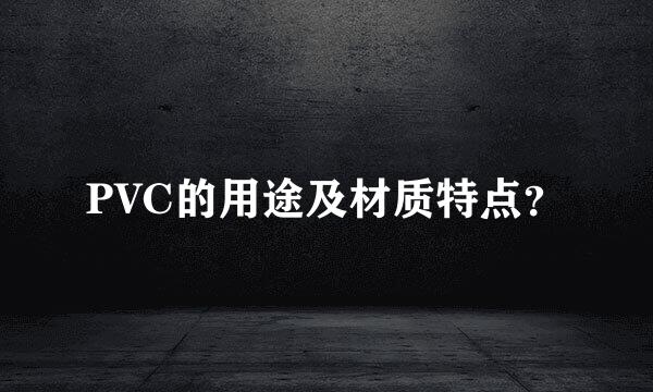 PVC的用途及材质特点？