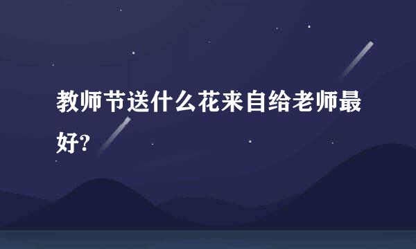 教师节送什么花来自给老师最好?