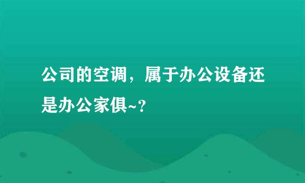 公司的空调，属于办公设备还是办公家俱~？