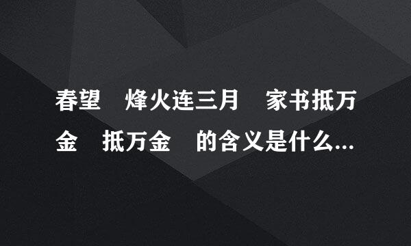 春望 烽火连三月 家书抵万金 抵万金 的含义是什么?表达了诗人怎样术工诗的情感
