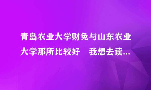 青岛农业大学财免与山东农业大学那所比较好 我想去读就进园艺方面