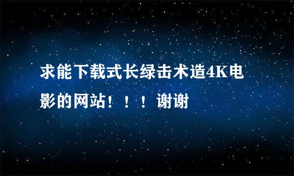 求能下载式长绿击术造4K电影的网站！！！谢谢