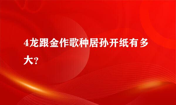 4龙跟金作歌种居孙开纸有多大？