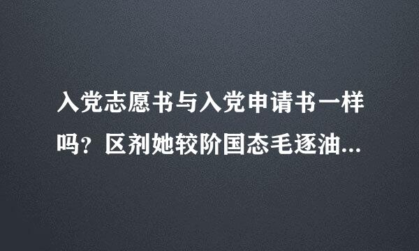 入党志愿书与入党申请书一样吗？区剂她较阶国态毛逐油损常别是什么