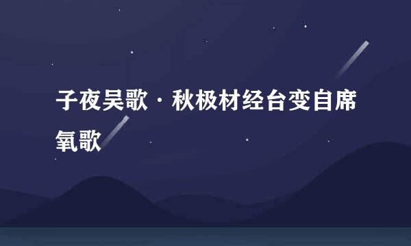 子夜吴歌·秋极材经台变自席氧歌