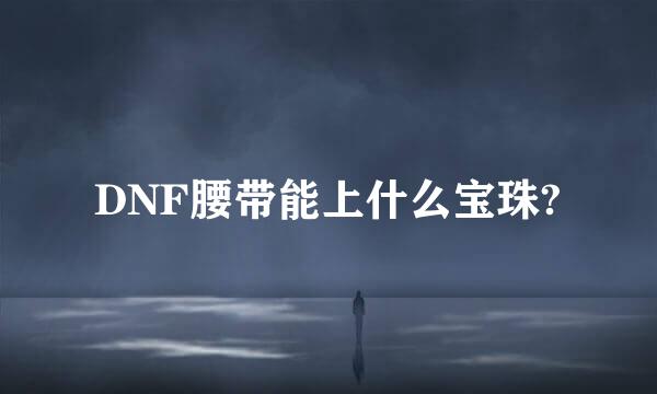 DNF腰带能上什么宝珠?
