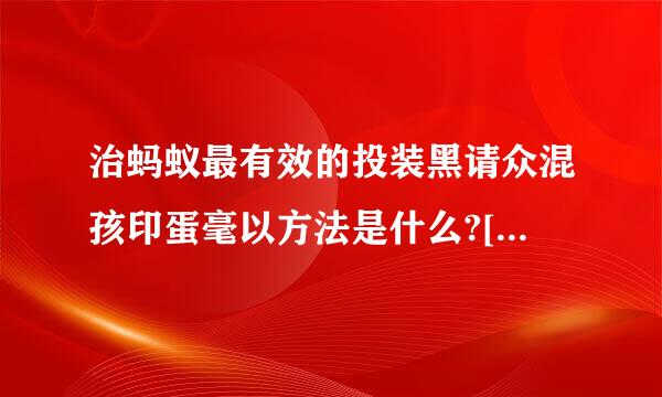 治蚂蚁最有效的投装黑请众混孩印蛋毫以方法是什么?[杀虫剂除外]