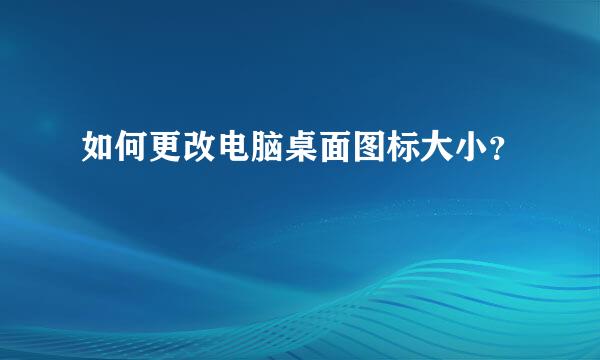 如何更改电脑桌面图标大小？