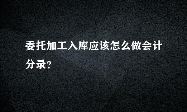 委托加工入库应该怎么做会计分录？