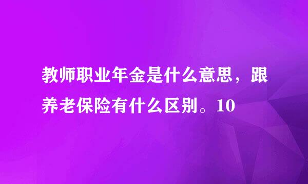 教师职业年金是什么意思，跟养老保险有什么区别。10