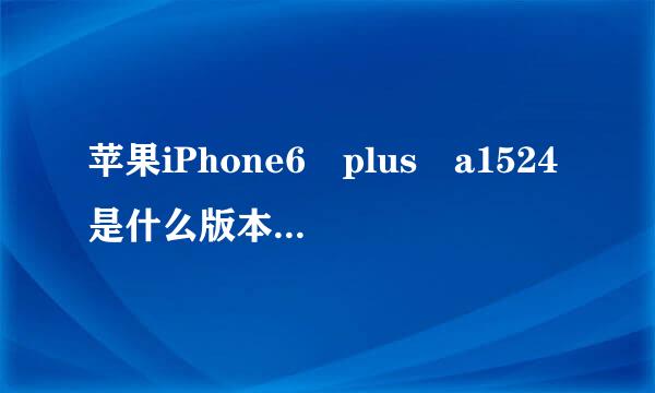 苹果iPhone6 plus a1524是什么版本/什么意思/支持移动