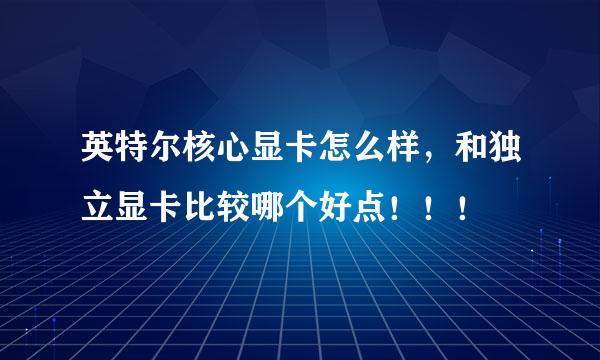 英特尔核心显卡怎么样，和独立显卡比较哪个好点！！！