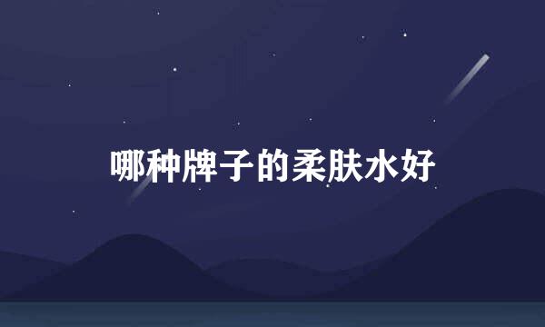 哪种牌子的柔肤水好