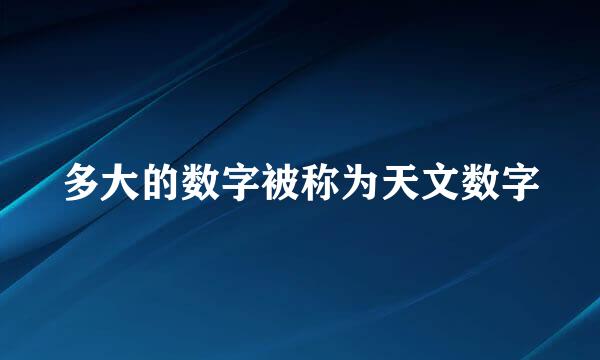 多大的数字被称为天文数字
