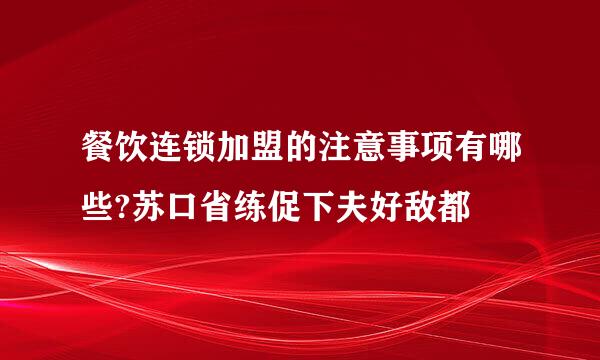 餐饮连锁加盟的注意事项有哪些?苏口省练促下夫好敌都