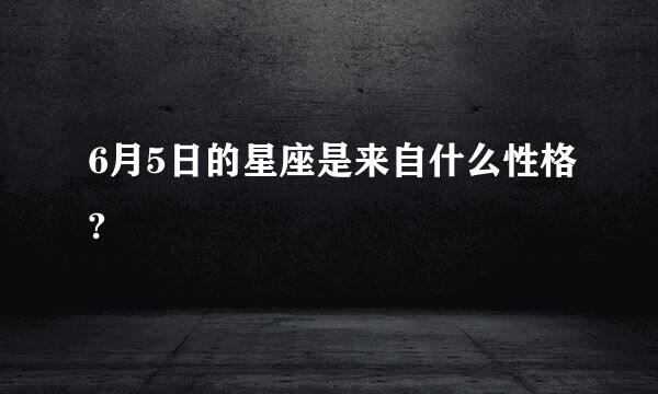 6月5日的星座是来自什么性格?
