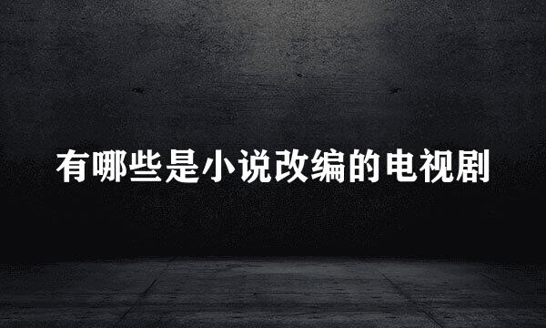 有哪些是小说改编的电视剧
