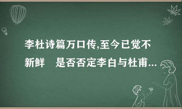 李杜诗篇万口传,至今已觉不新鲜 是否否定李白与杜甫的诗作吗?起什么作用