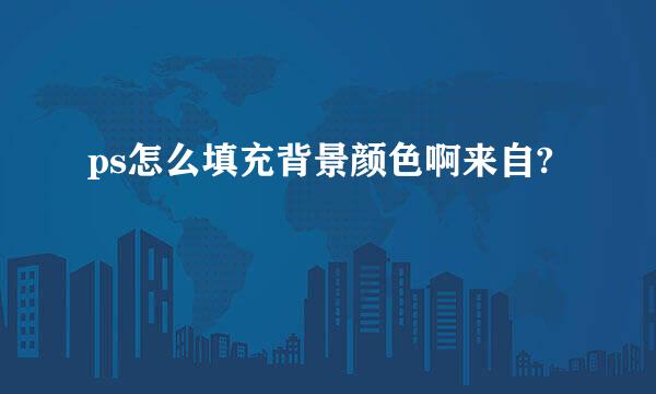 ps怎么填充背景颜色啊来自?