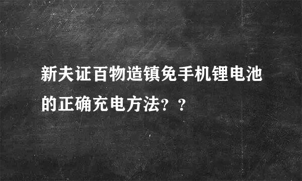 新夫证百物造镇免手机锂电池的正确充电方法？？