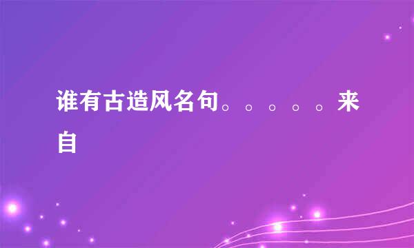 谁有古造风名句。。。。。来自