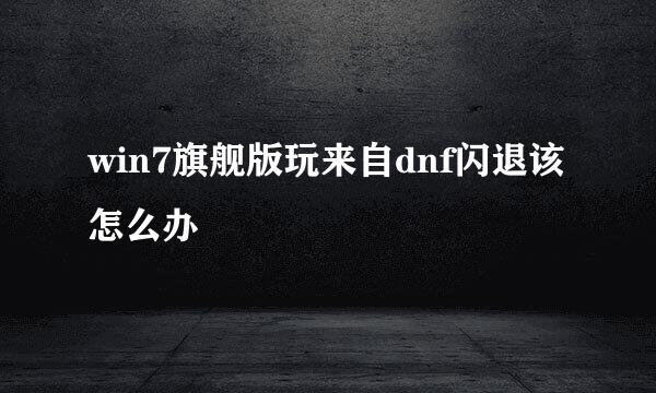 win7旗舰版玩来自dnf闪退该怎么办