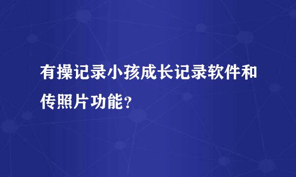 有操记录小孩成长记录软件和传照片功能？