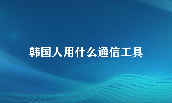 韩国人用什么通信工具