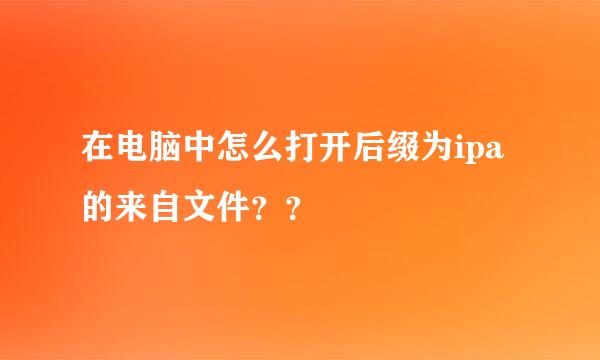 在电脑中怎么打开后缀为ipa的来自文件？？