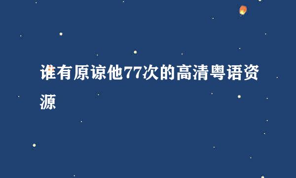 谁有原谅他77次的高清粤语资源