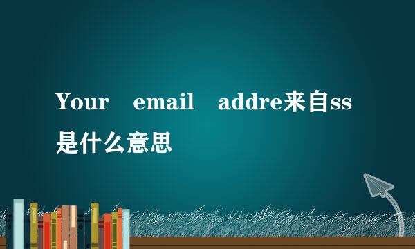 Your email addre来自ss是什么意思
