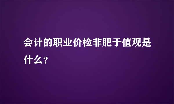会计的职业价检非肥于值观是什么？