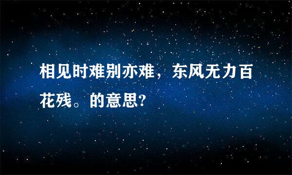 相见时难别亦难，东风无力百花残。的意思?
