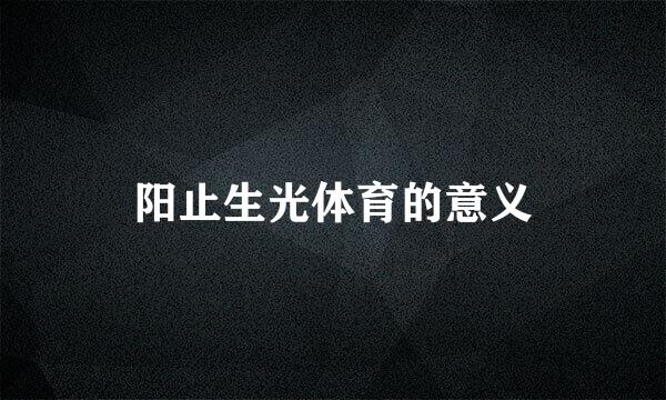 阳止生光体育的意义