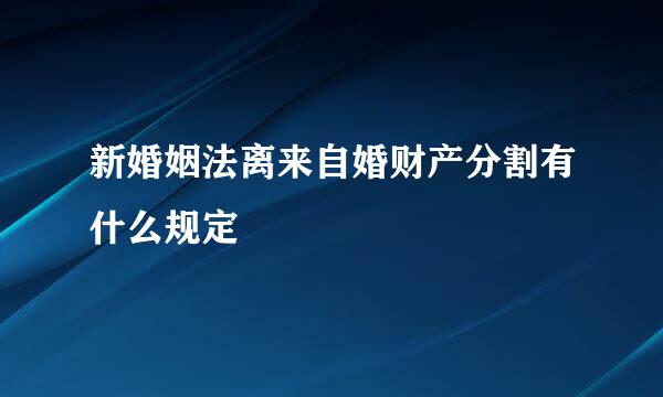 新婚姻法离来自婚财产分割有什么规定