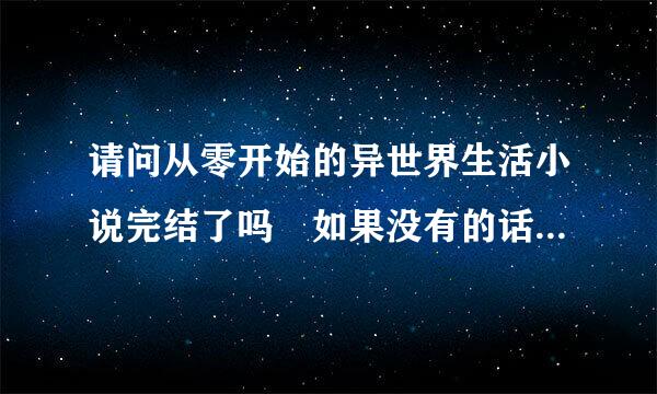 请问从零开始的异世界生活小说完结了吗 如果没有的话 还要多久呢