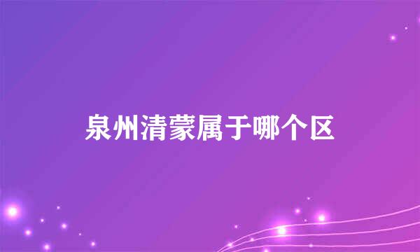 泉州清蒙属于哪个区