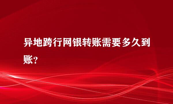 异地跨行网银转账需要多久到账？