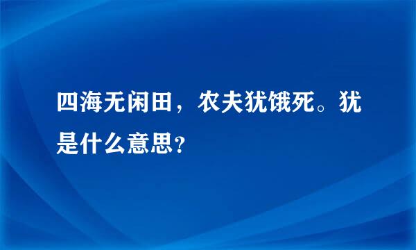 四海无闲田，农夫犹饿死。犹是什么意思？
