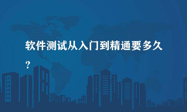 软件测试从入门到精通要多久？