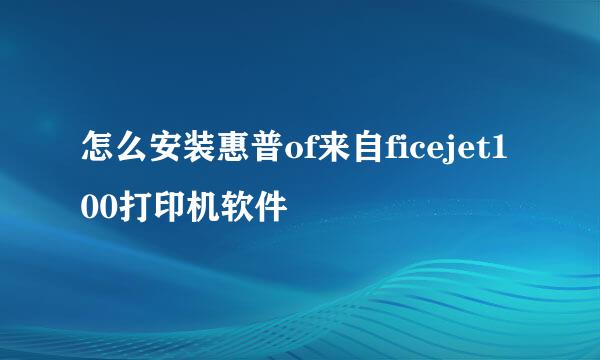 怎么安装惠普of来自ficejet100打印机软件