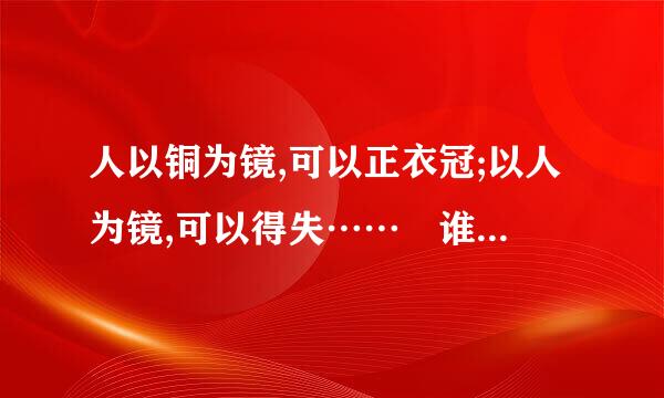 人以铜为镜,可以正衣冠;以人为镜,可以得失…… 谁说的这句话？“以人为镜”中的“人”指谁？