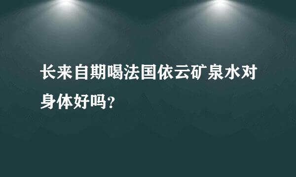 长来自期喝法国依云矿泉水对身体好吗？