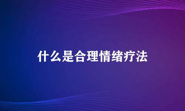 什么是合理情绪疗法