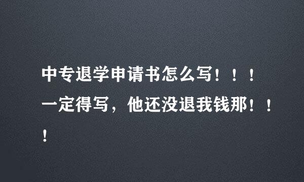 中专退学申请书怎么写！！！一定得写，他还没退我钱那！！！