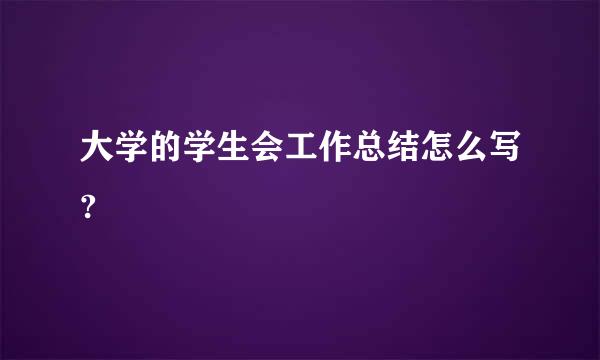 大学的学生会工作总结怎么写?