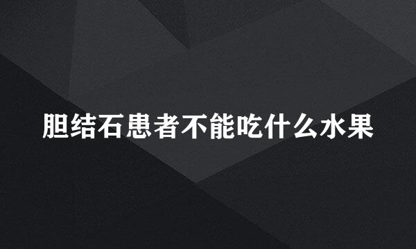 胆结石患者不能吃什么水果