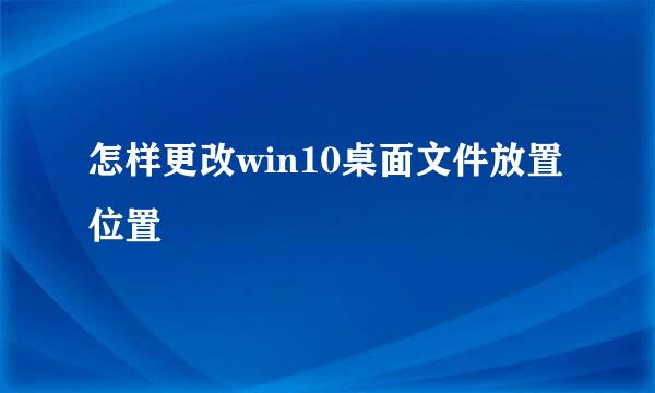 怎样更改win10桌面文件放置位置